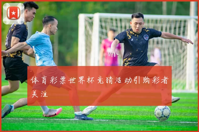 体育彩票世界杯竞猜活动引购彩者关注