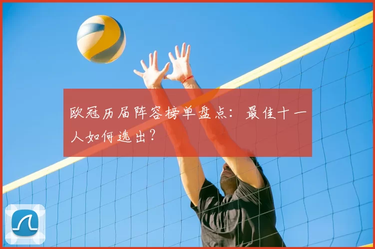 欧冠历届阵容榜单盘点:最佳十一人如何选出?