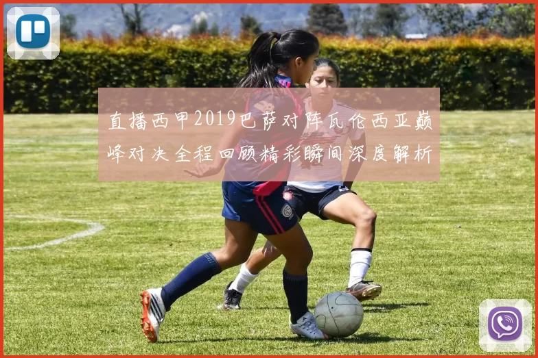 直播西甲2019巴萨对阵瓦伦西亚巅峰对决全程回顾精彩瞬间深度解析