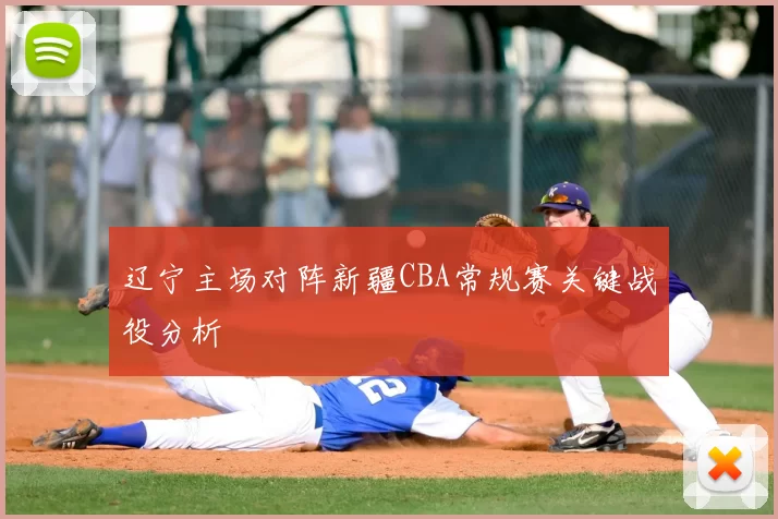 辽宁主场对阵新疆CBA常规赛关键战役分析