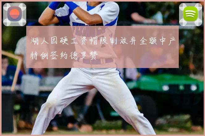 湖人因硬工资帽限制放弃全额中产特例签约德罗赞