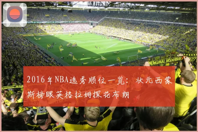 2016年NBA选秀顺位一览：状元西蒙斯榜眼英格拉姆探花布朗