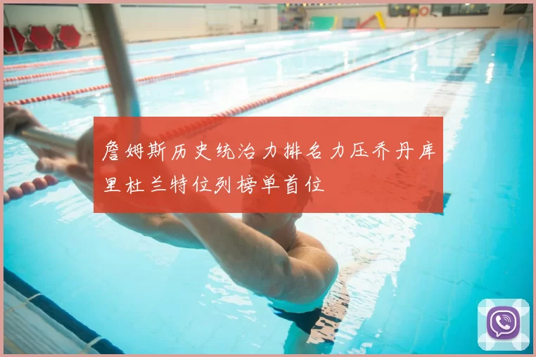 詹姆斯历史统治力排名力压乔丹库里杜兰特位列榜单首位