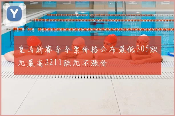 皇马新赛季季票价格公布最低305欧元最高3211欧元不涨价