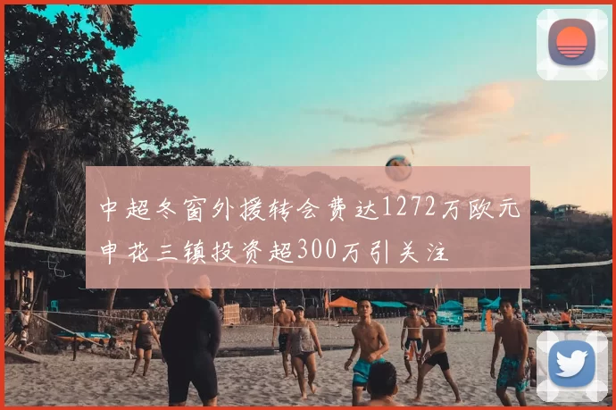 中超冬窗外援转会费达1272万欧元申花三镇投资超300万引关注