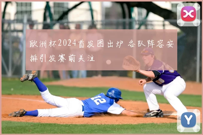 欧洲杯2024首发图出炉 各队阵容安排引发赛前关注
