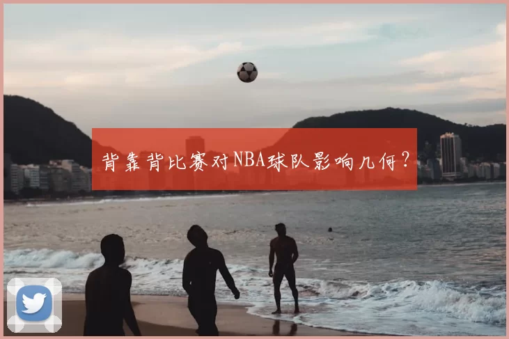 背靠背比赛对NBA球队影响几何？