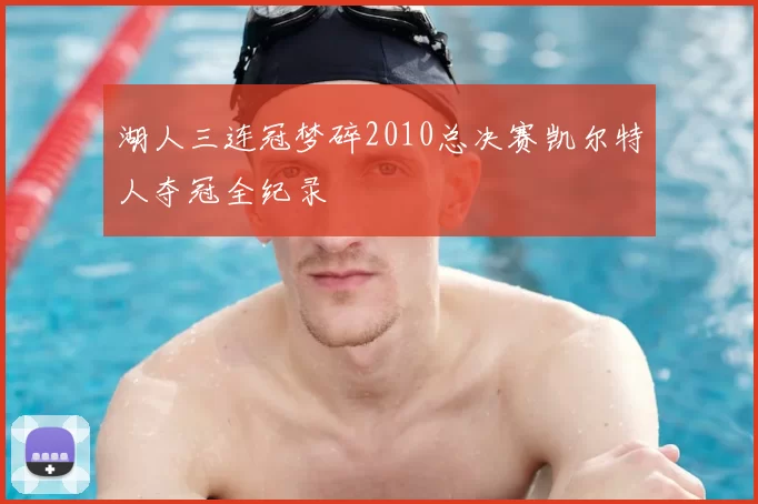 湖人三连冠梦碎2010总决赛凯尔特人夺冠全纪录