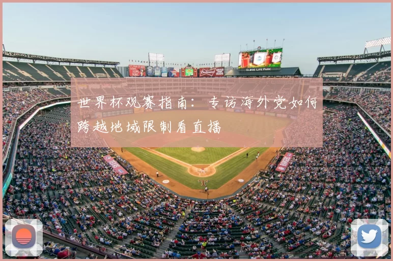 世界杯观赛指南:专访海外党如何跨越地域限制看直播