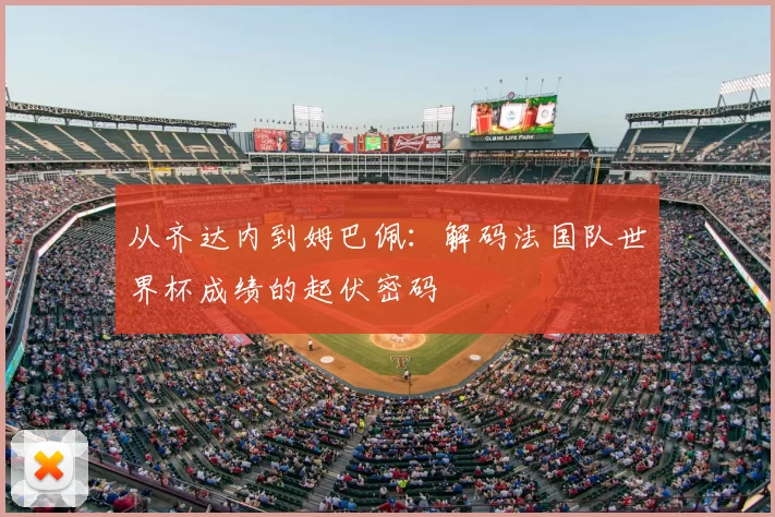 从齐达内到姆巴佩：解码法国队世界杯成绩的起伏密码