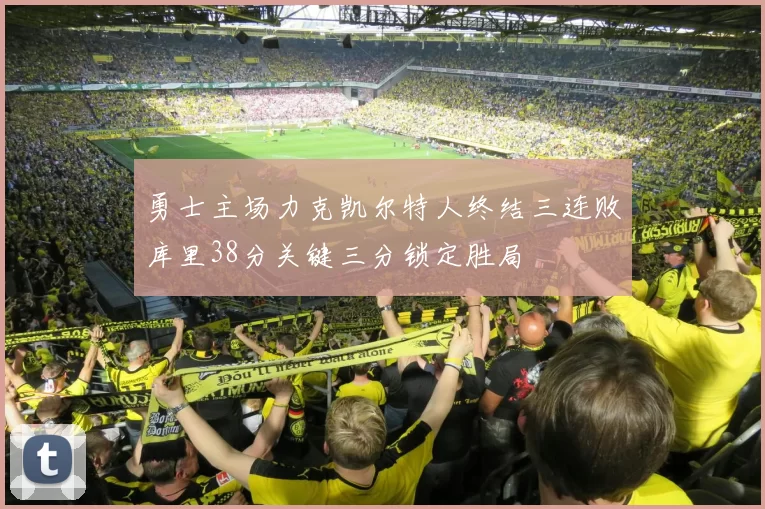 勇士主场力克凯尔特人终结三连败库里38分关键三分锁定胜局