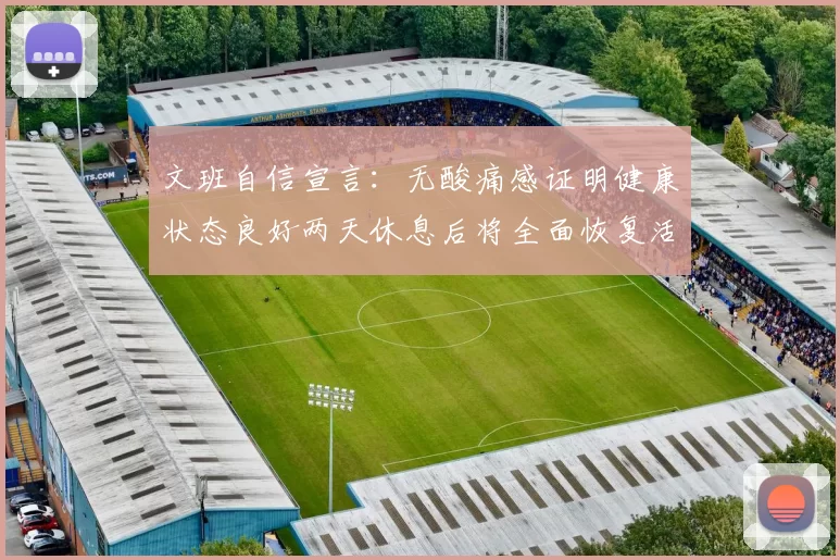 文班自信宣言：无酸痛感证明健康状态良好两天休息后将全面恢复活力