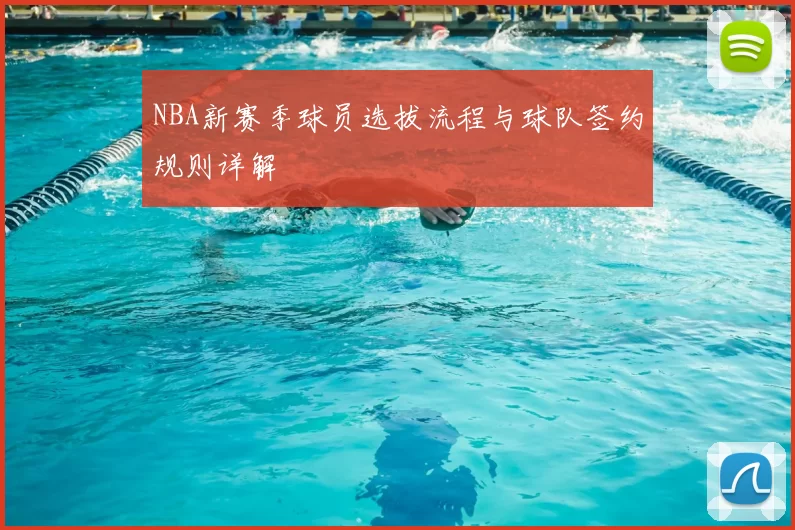 NBA新赛季球员选拔流程与球队签约规则详解