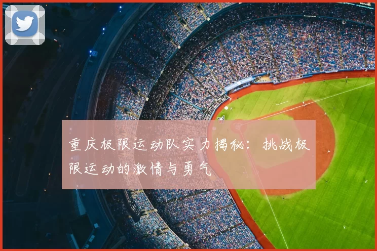 重庆极限运动队实力揭秘:挑战极限运动的激情与勇气