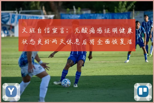 文班自信宣言：无酸痛感证明健康状态良好两天休息后将全面恢复活力