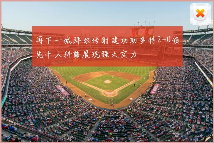 再下一城拜尔传射建功助多特2-0领先十人科隆展现强大实力