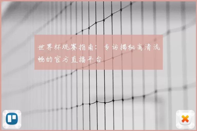 世界杯观赛指南：专访揭秘高清流畅的官方直播平台
