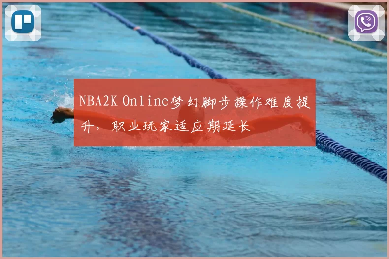 NBA2K Online梦幻脚步操作难度提升,职业玩家适应期延长