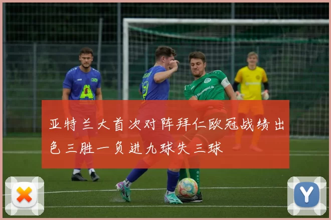 亚特兰大首次对阵拜仁欧冠战绩出色三胜一负进九球失三球