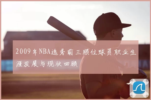 2009年NBA选秀前三顺位球员职业生涯发展与现状回顾