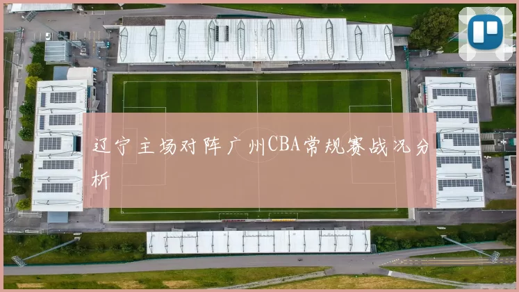 辽宁主场对阵广州CBA常规赛战况分析