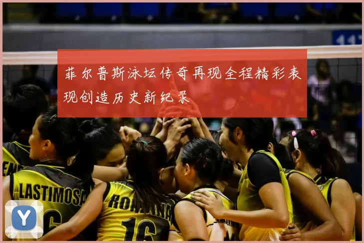 菲尔普斯泳坛传奇再现全程精彩表现创造历史新纪录