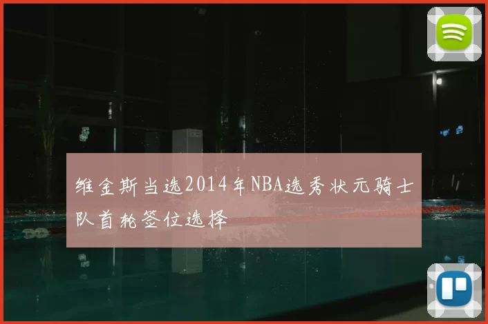 维金斯当选2014年NBA选秀状元骑士队首轮签位选择