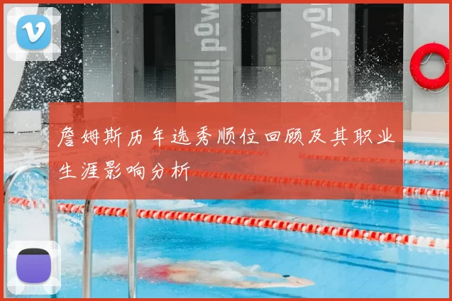 詹姆斯历年选秀顺位回顾及其职业生涯影响分析