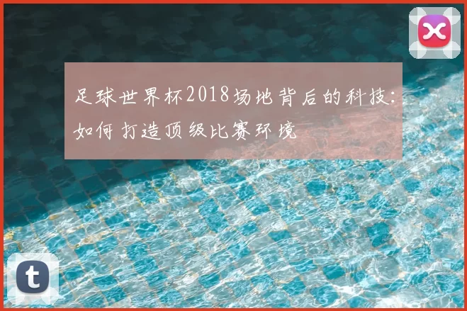 足球世界杯2018场地背后的科技:如何打造顶级比赛环境