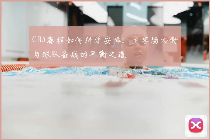 CBA赛程如何科学安排:主客场均衡与球队备战的平衡之道