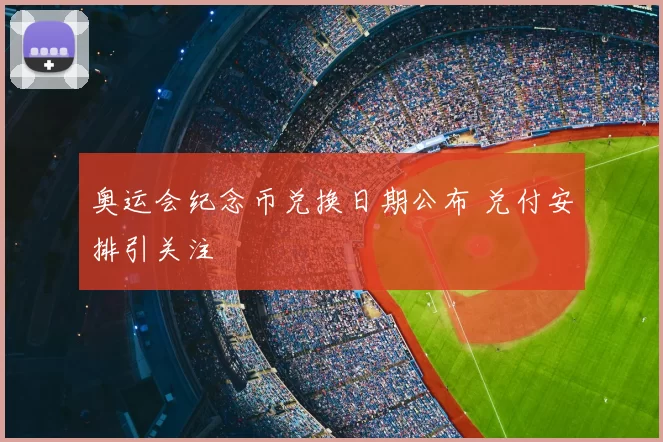 奥运会纪念币兑换日期公布 兑付安排引关注
