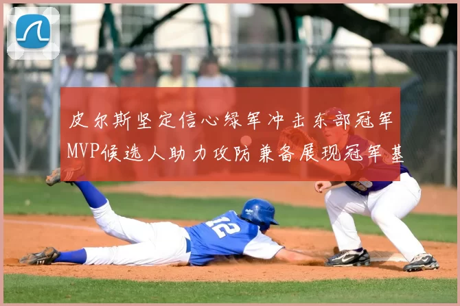皮尔斯坚定信心绿军冲击东部冠军MVP候选人助力攻防兼备展现冠军基因