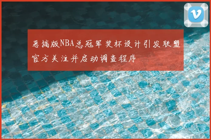 恶搞版NBA总冠军奖杯设计引发联盟官方关注并启动调查程序