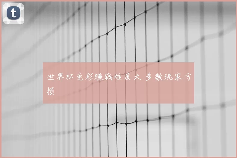 世界杯竞彩赚钱难度大 多数玩家亏损