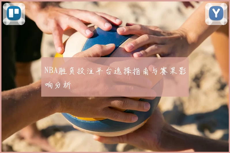 NBA胜负投注平台选择指南与赛果影响分析