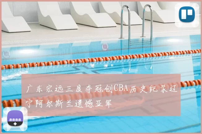 广东宏远三度夺冠创CBA历史纪录辽宁阿尔斯兰遗憾亚军