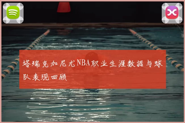 塔瑞克加尼尤NBA职业生涯数据与球队表现回顾